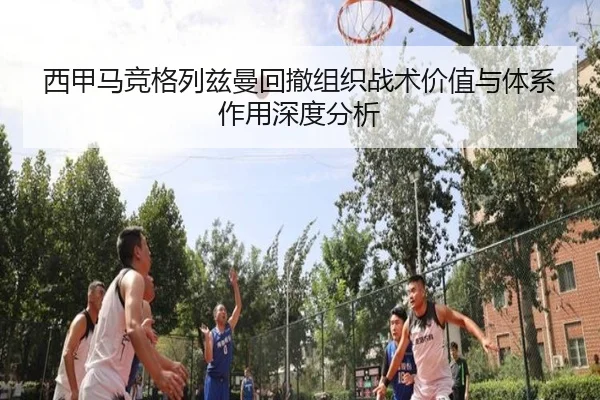 西甲马竞格列兹曼回撤组织战术价值与体系作用深度分析