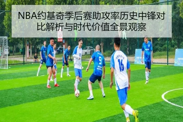 NBA约基奇季后赛助攻率历史中锋对比解析与时代价值全景观察