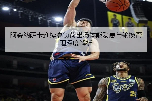 阿森纳萨卡连续高负荷出场体能隐患与轮换管理深度解析