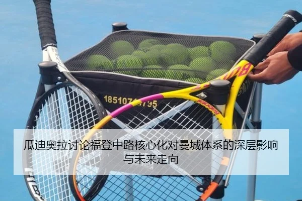 瓜迪奥拉讨论福登中路核心化对曼城体系的深层影响与未来走向