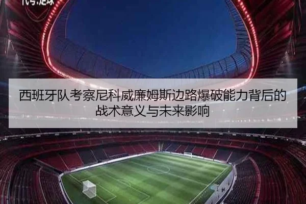 西班牙队考察尼科威廉姆斯边路爆破能力背后的战术意义与未来影响